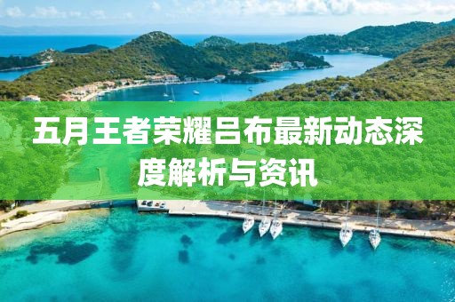 五月王者荣耀吕布最新动态深度解析与资讯