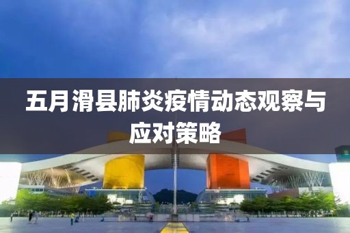 五月滑县肺炎疫情动态观察与应对策略