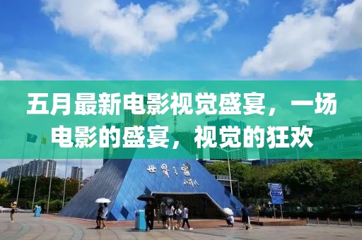 五月最新电影视觉盛宴，一场电影的盛宴，视觉的狂欢
