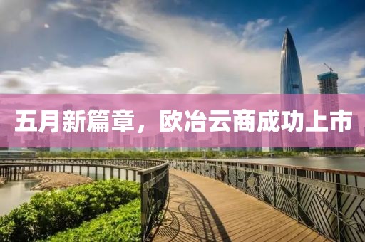 五月新篇章，欧冶云商成功上市