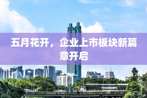五月花开，企业上市板块新篇章开启