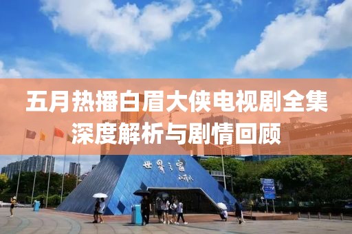 五月热播白眉大侠电视剧全集深度解析与剧情回顾