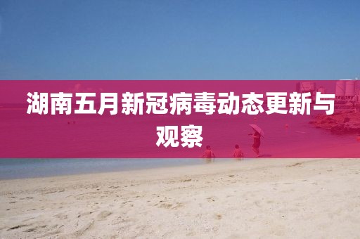 湖南五月新冠病毒动态更新与观察