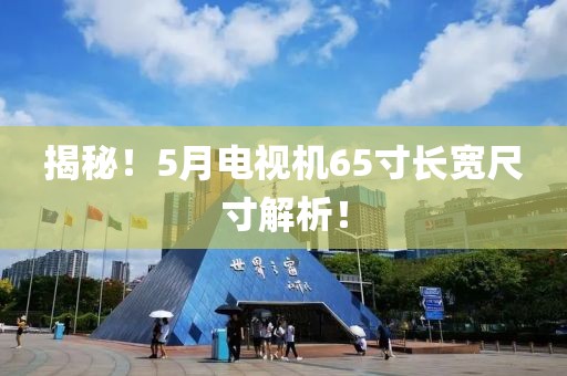 揭秘！5月电视机65寸长宽尺寸解析！