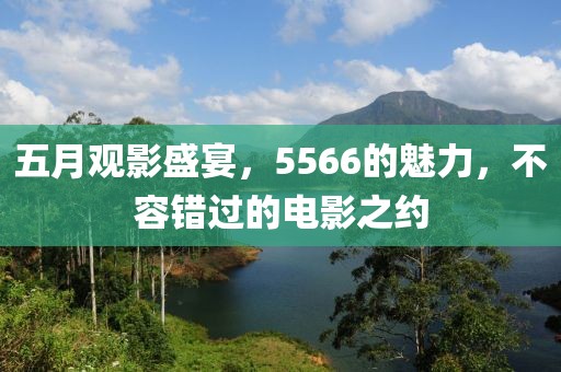 五月观影盛宴，5566的魅力，不容错过的电影之约