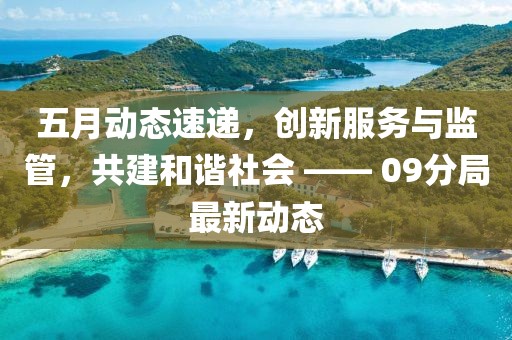 五月动态速递，创新服务与监管，共建和谐社会 —— 09分局最新动态