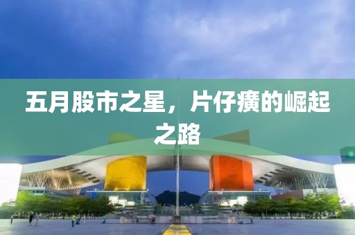 五月股市之星，片仔癀的崛起之路