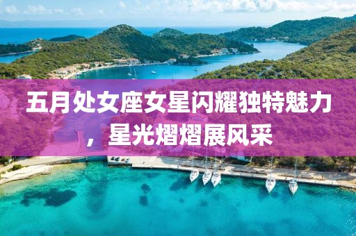 五月处女座女星闪耀独特魅力，星光熠熠展风采