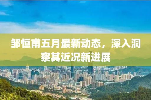 邹恒甫五月最新动态，深入洞察其近况新进展