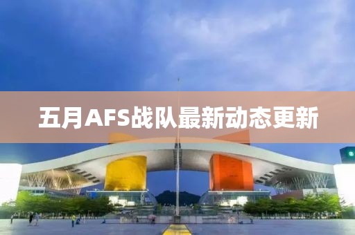 五月AFS战队最新动态更新