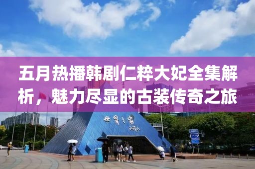 五月热播韩剧仁粹大妃全集解析，魅力尽显的古装传奇之旅