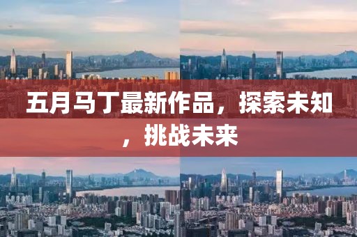 五月马丁最新作品，探索未知，挑战未来