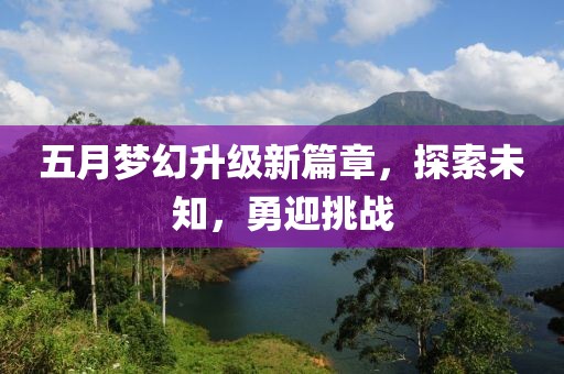 五月梦幻升级新篇章，探索未知，勇迎挑战