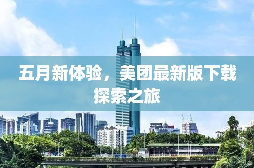 五月新体验，美团最新版下载探索之旅