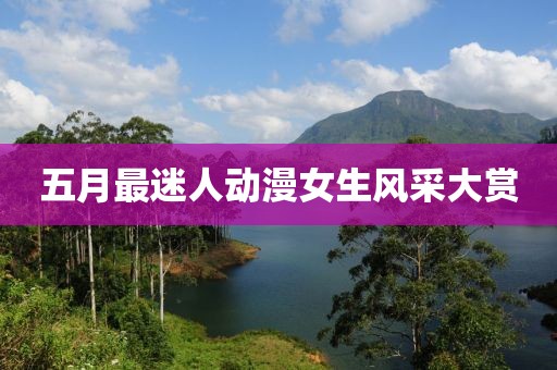 五月最迷人动漫女生风采大赏