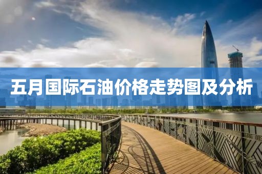 五月国际石油价格走势图及分析