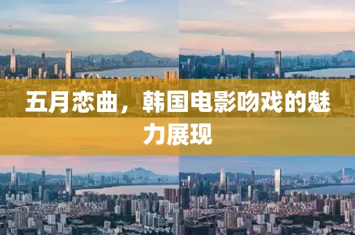 五月恋曲，韩国电影吻戏的魅力展现