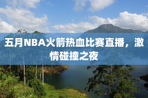 五月NBA火箭热血比赛直播，激情碰撞之夜