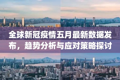 全球新冠疫情五月最新数据发布，趋势分析与应对策略探讨