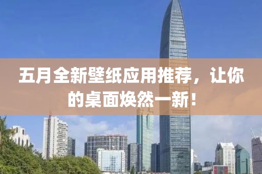 五月全新壁纸应用推荐，让你的桌面焕然一新！