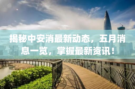 揭秘中安消最新动态，五月消息一览，掌握最新资讯！