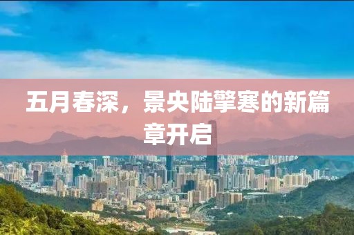五月春深，景央陆擎寒的新篇章开启
