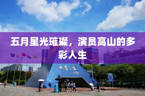 五月星光璀璨，演员高山的多彩人生