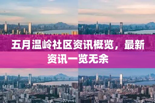 五月温岭社区资讯概览，最新资讯一览无余
