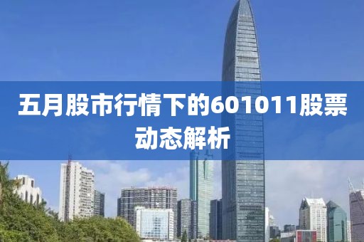 五月股市行情下的601011股票动态解析