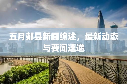 五月郏县新闻综述，最新动态与要闻速递