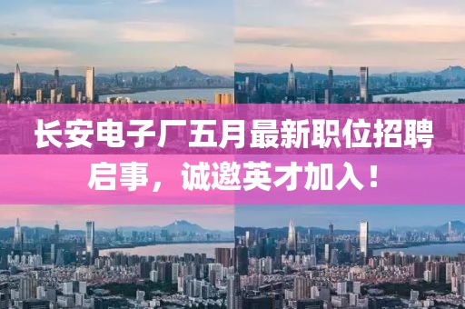 长安电子厂五月最新职位招聘启事，诚邀英才加入！