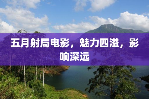 五月射局电影，魅力四溢，影响深远