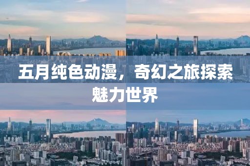 五月纯色动漫，奇幻之旅探索魅力世界