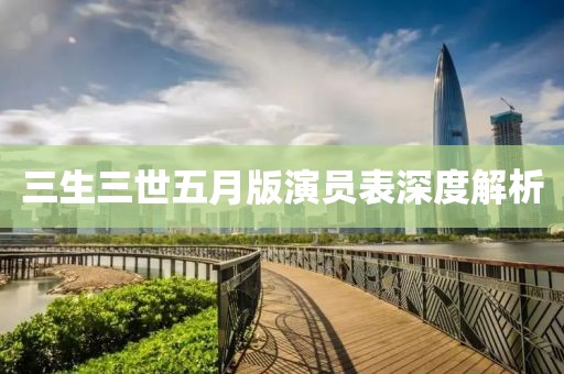 三生三世五月版演员表深度解析