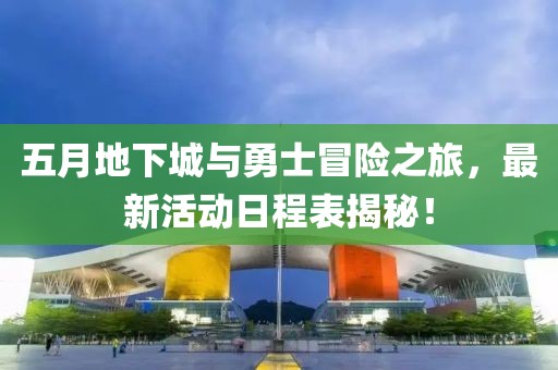 五月地下城与勇士冒险之旅，最新活动日程表揭秘！