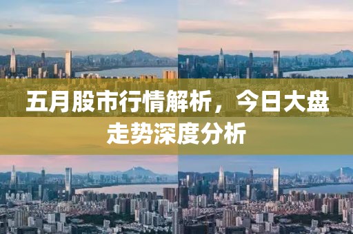 五月股市行情解析，今日大盘走势深度分析