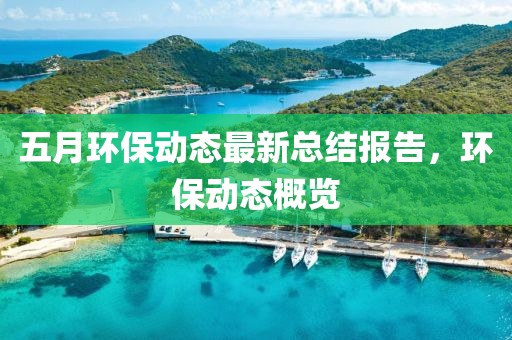 五月环保动态最新总结报告，环保动态概览