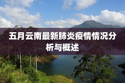 五月云南最新肺炎疫情情况分析与概述