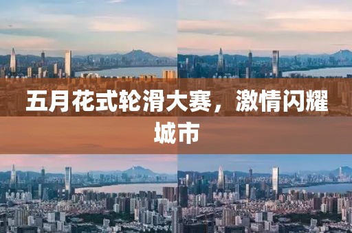 五月花式轮滑大赛，激情闪耀城市