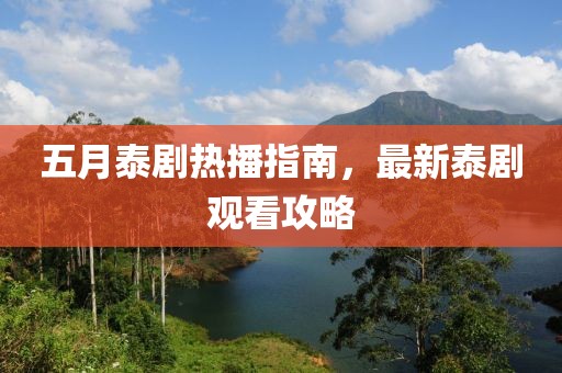 五月泰剧热播指南，最新泰剧观看攻略