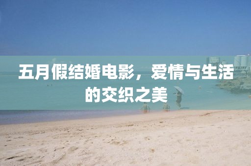 五月假结婚电影，爱情与生活的交织之美