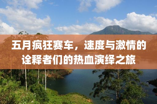 五月疯狂赛车，速度与激情的诠释者们的热血演绎之旅