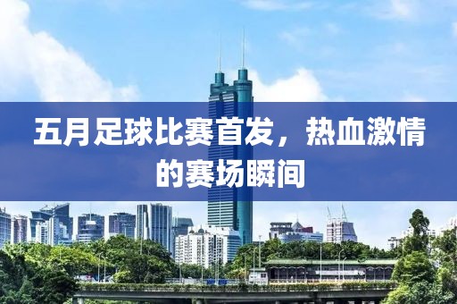 五月足球比赛首发，热血激情的赛场瞬间