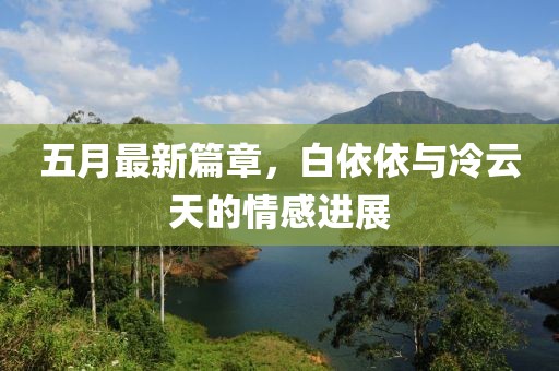 五月最新篇章，白依依与冷云天的情感进展
