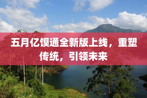 五月亿馍通全新版上线，重塑传统，引领未来