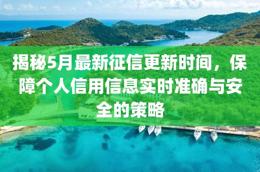 揭秘5月最新征信更新时间，保障个人信用信息实时准确与安全的策略