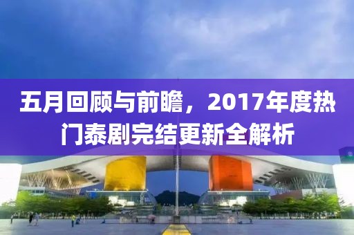 五月回顾与前瞻，2017年度热门泰剧完结更新全解析