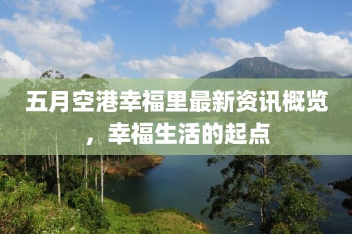 五月空港幸福里最新资讯概览，幸福生活的起点