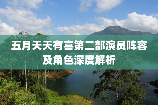五月天天有喜第二部演员阵容及角色深度解析