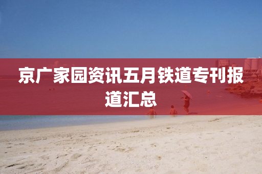 京广家园资讯五月铁道专刊报道汇总